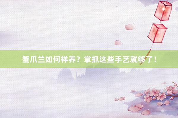 蟹爪兰如何样养？掌抓这些手艺就够了！