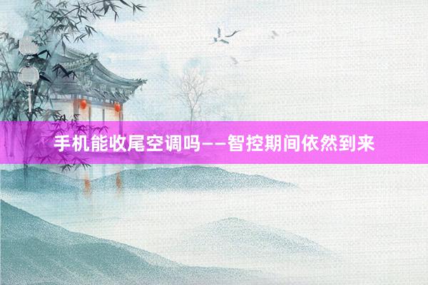 手机能收尾空调吗——智控期间依然到来