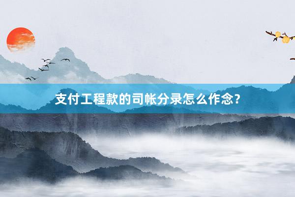 支付工程款的司帐分录怎么作念？
