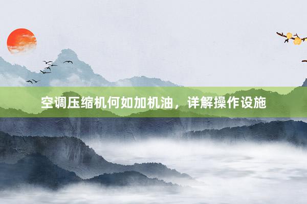 空调压缩机何如加机油，详解操作设施