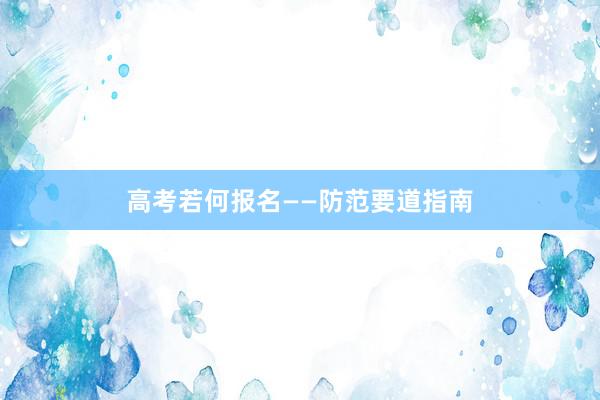 高考若何报名——防范要道指南