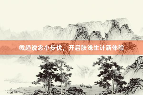 微趋说念小步伐，开启肤浅生计新体验