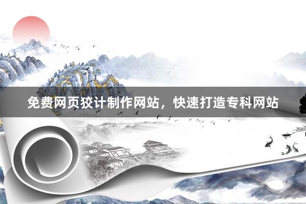免费网页狡计制作网站，快速打造专科网站