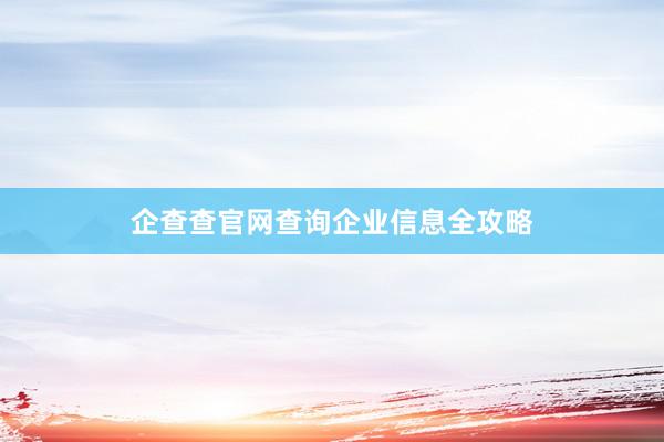 企查查官网查询企业信息全攻略