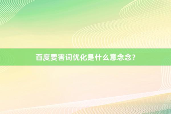 百度要害词优化是什么意念念？