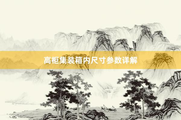 高柜集装箱内尺寸参数详解