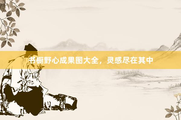 书橱野心成果图大全，灵感尽在其中