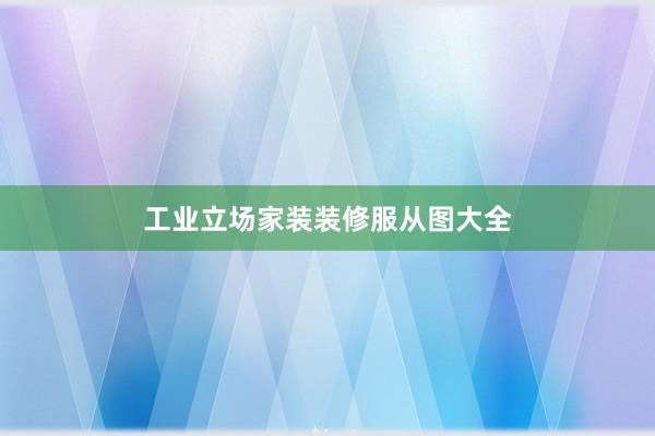 工业立场家装装修服从图大全