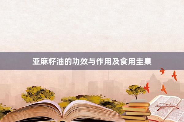 亚麻籽油的功效与作用及食用圭臬