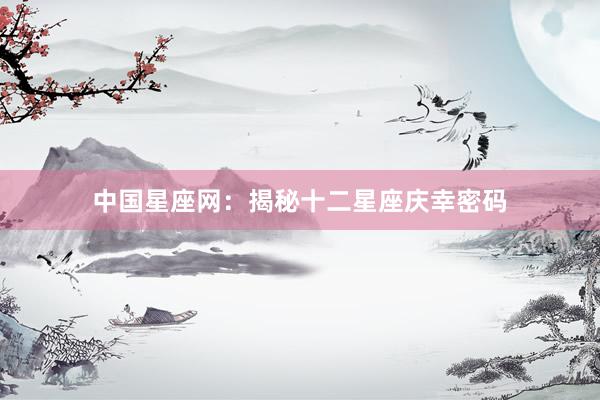 中国星座网：揭秘十二星座庆幸密码